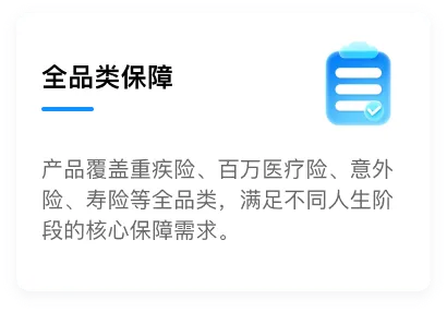 全品类保障：产品覆盖重疾险、百万医疗险、意外险、寿险等全品类，满足不同人生阶段的核心保障需求。