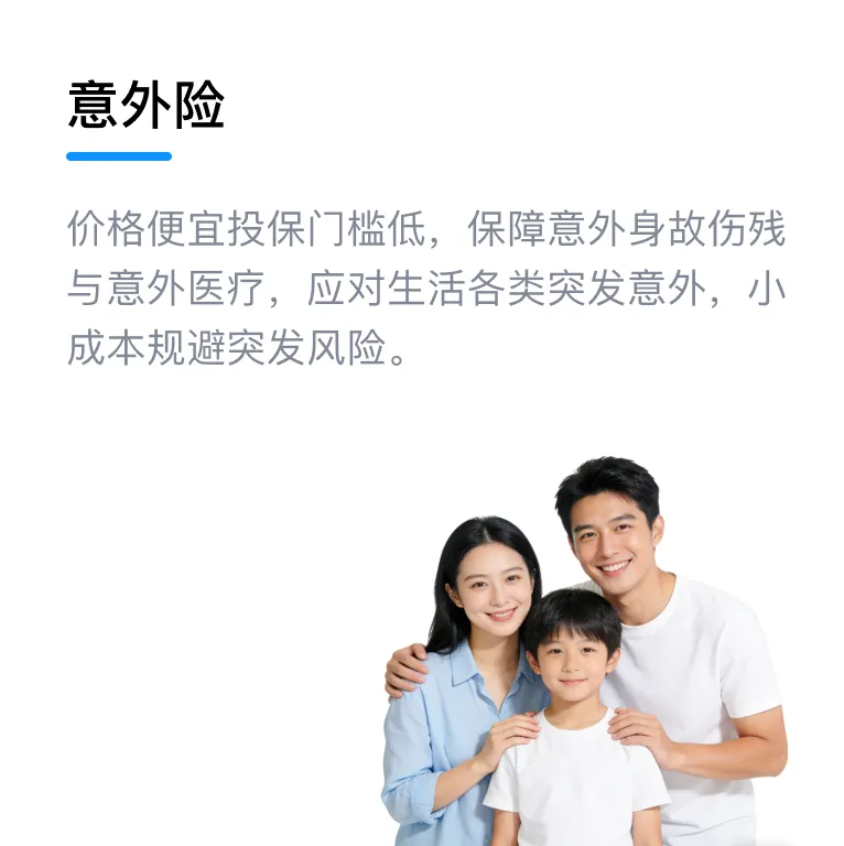 意外险：价格便宜投保门槛低，保障意外身故伤残与意外医疗，应对生活各类突发意外，小成本规避突发风险。